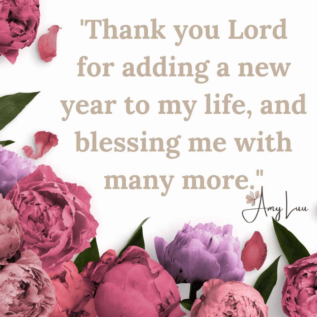 Thank you Lord for adding a new year to my life and blessing me with many more. 378 Best Thankful For Another Year Of Life Quotes